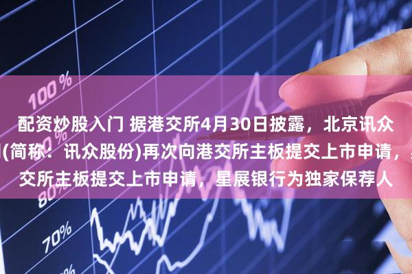 配资炒股入门 据港交所4月30日披露，北京讯众通信技术股份有限公司(简称：讯众股份)再次向港交所主板提交上市申请，星展银行为独家保荐人