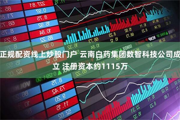 正规配资线上炒股门户 云南白药集团数智科技公司成立 注册资本约1115万