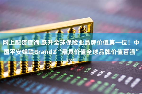 网上配资查询 跃升全球保险业品牌价值第一位！中国平安蝉联BrandZ“最具价值全球品牌价值百强”