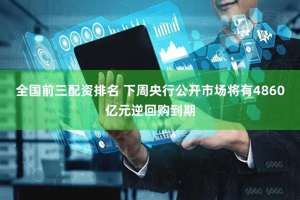全国前三配资排名 下周央行公开市场将有4860亿元逆回购到期
