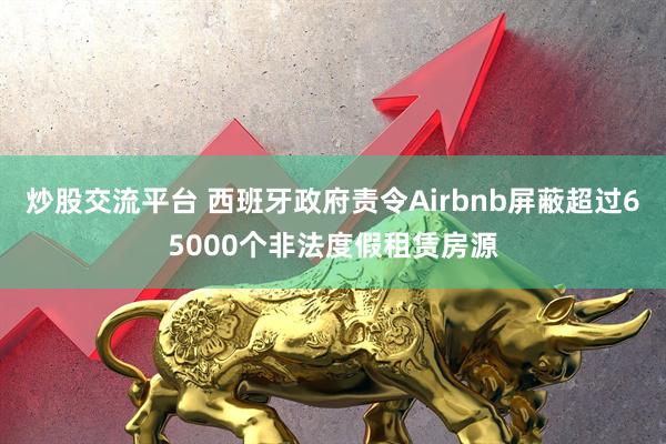 炒股交流平台 西班牙政府责令Airbnb屏蔽超过65000个非法度假租赁房源