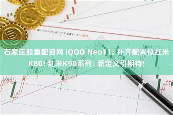 石家庄股票配资网 iQOO Neo11: 补齐配置似红米K80! 红米K90系列: 新定义引期待!