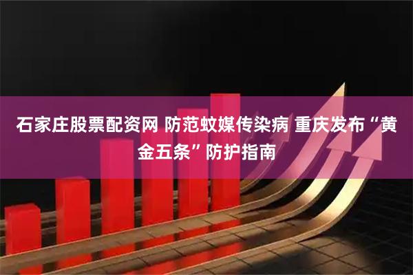 石家庄股票配资网 防范蚊媒传染病 重庆发布“黄金五条”防护指南