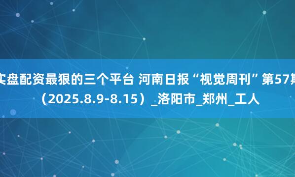 实盘配资最狠的三个平台 河南日报“视觉周刊”第57期（2025.8.9-8.15）_洛阳市_郑州_工人