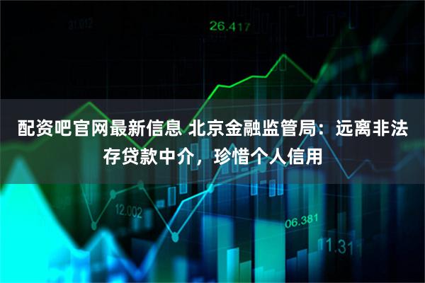 配资吧官网最新信息 北京金融监管局：远离非法存贷款中介，珍惜个人信用
