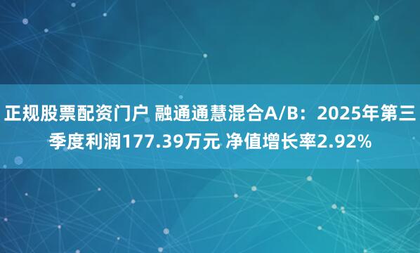 正规股票配资门户 融通通慧混合A/B:2025年第三季度利润177.39万元 净值增长率2.92%