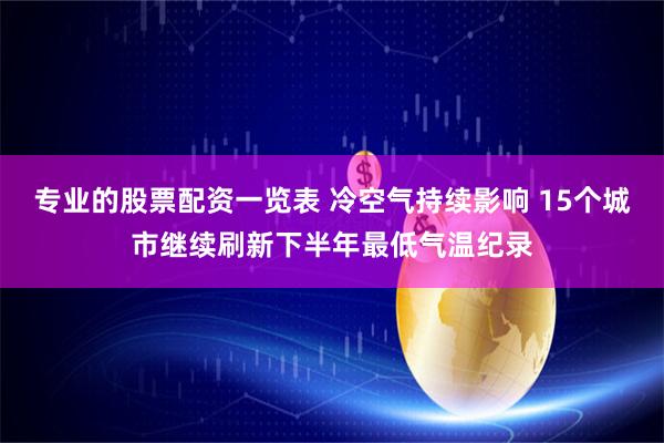 专业的股票配资一览表 冷空气持续影响 15个城市继续刷新下半年最低气温纪录