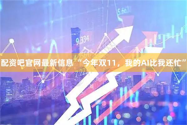 配资吧官网最新信息 “今年双11，我的AI比我还忙”