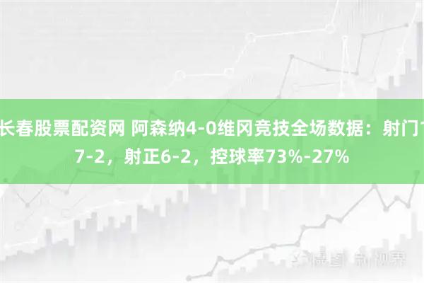 长春股票配资网 阿森纳4-0维冈竞技全场数据：射门17-2，射正6-2，控球率73%-27%