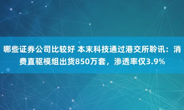 哪些证券公司比较好 本末科技通过港交所聆讯：消费直驱模组出货850万套，渗透率仅3.9%