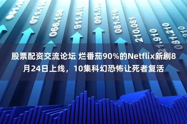 股票配资交流论坛 烂番茄90%的Netflix新剧8月24日上线，10集科幻恐怖让死者复活