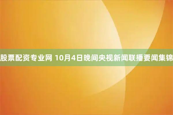 股票配资专业网 10月4日晚间央视新闻联播要闻集锦